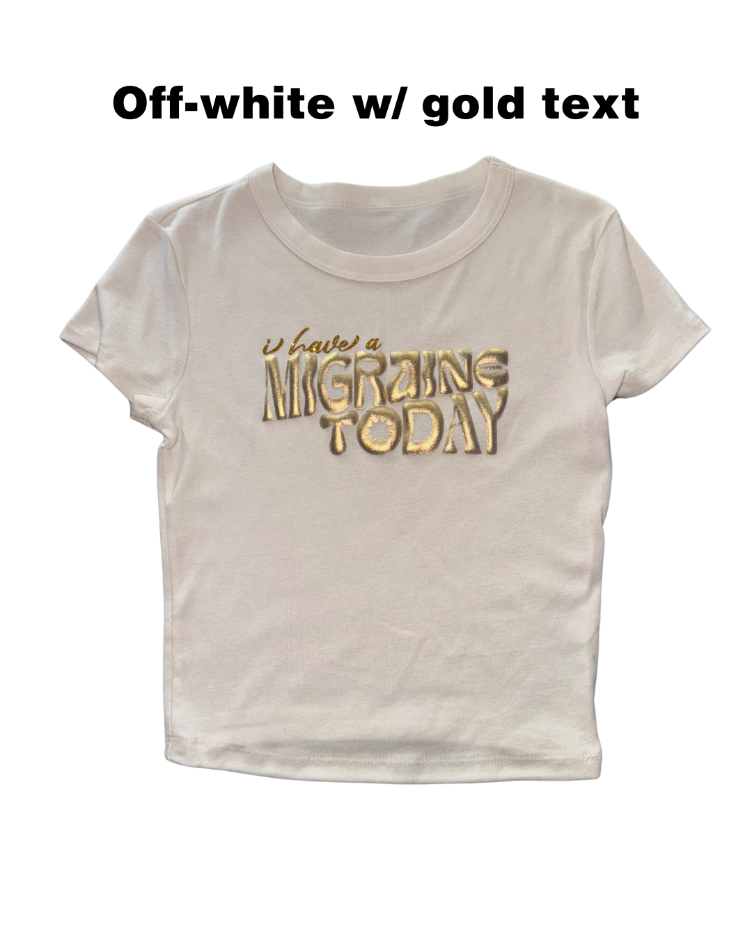 off-white t-shirt with gold text 'I HAVE A MIGRAINE TODAY' on a white background