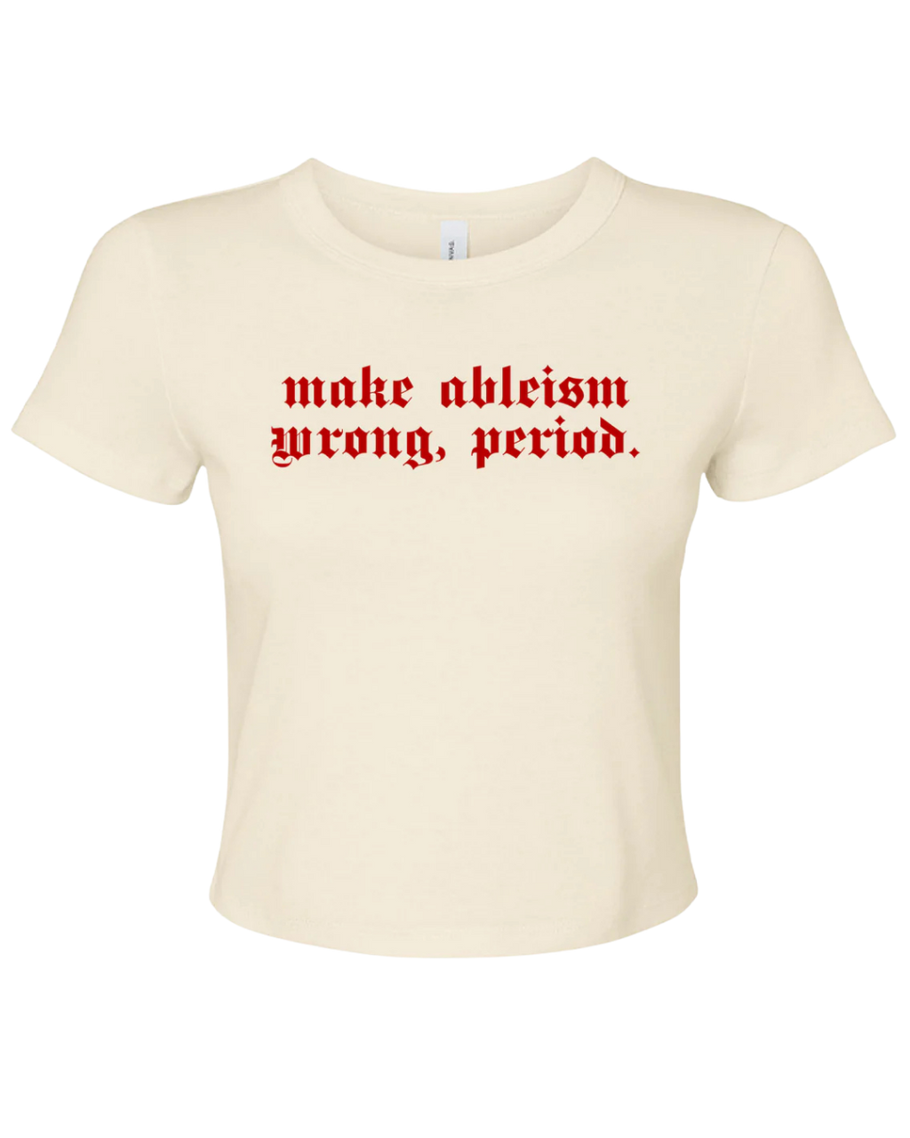 off-white crop top t with red text 'make ableism wrong, period.' on a white background