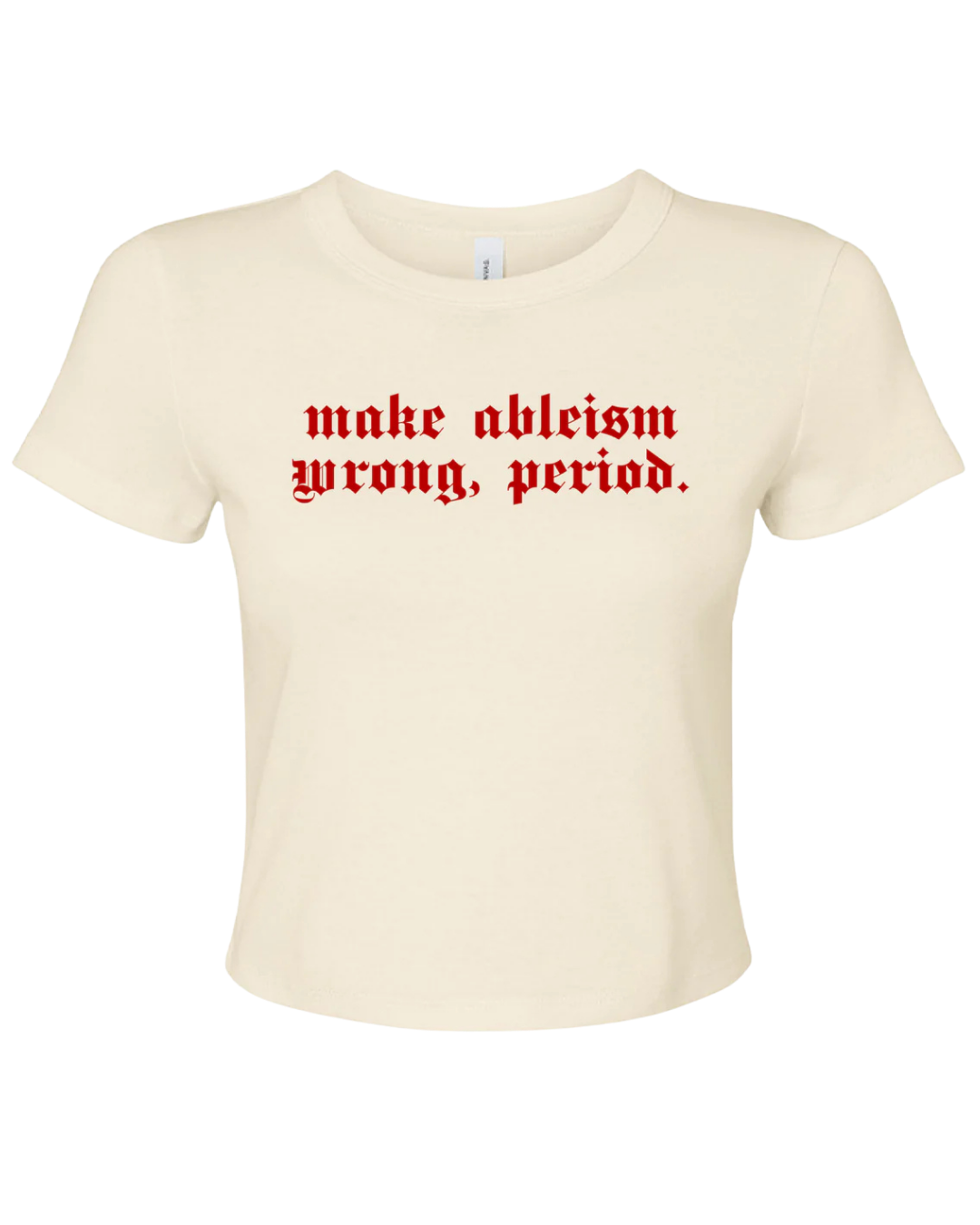off-white crop top t with red text 'make ableism wrong, period.' on a white background